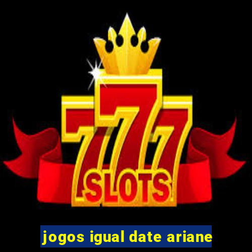 jogos igual date ariane